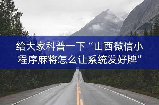 给大家科普一下“山西微信小程序麻将怎么让系统发好牌”（有没有猫腻)