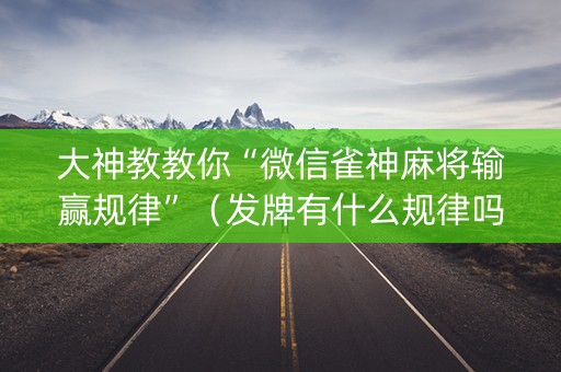 大神教教你“微信雀神麻将输赢规律”（发牌有什么规律吗)