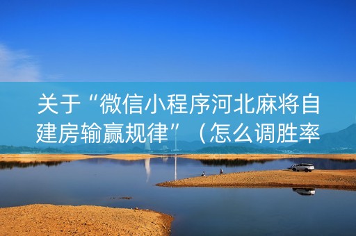 关于“微信小程序河北麻将自建房输赢规律”（怎么调胜率)