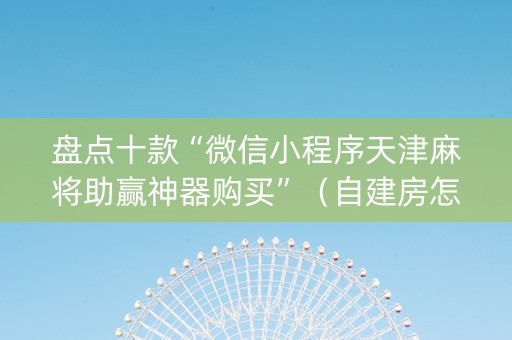盘点十款“微信小程序天津麻将助赢神器购买”（自建房怎么赢)