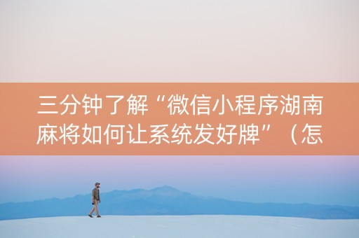 三分钟了解“微信小程序湖南麻将如何让系统发好牌”（怎么让系统给你发好牌)