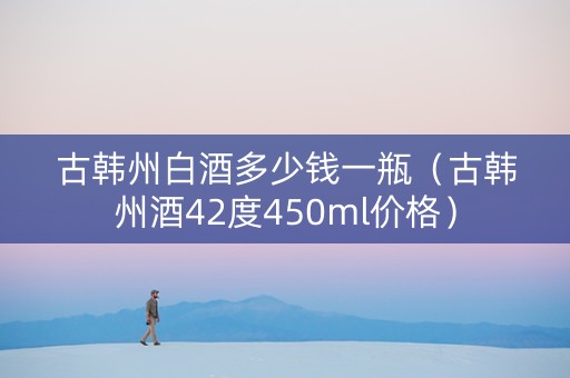 古韩州白酒多少钱一瓶（古韩州酒42度450ml价格）