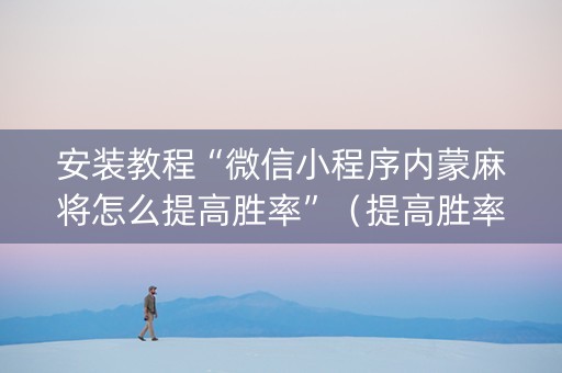 安装教程“微信小程序内蒙麻将怎么提高胜率”（提高胜率技巧)