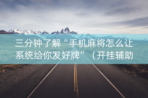 三分钟了解“手机麻将怎么让系统给你发好牌”（开挂辅助插件)