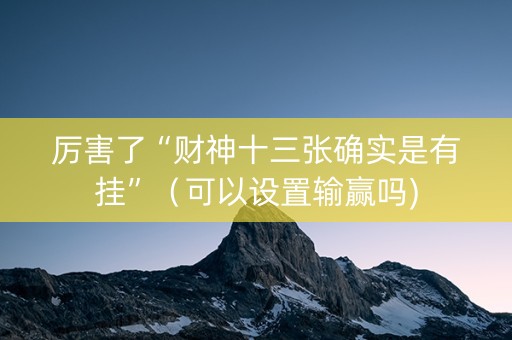 厉害了“财神十三张确实是有挂”（可以设置输赢吗)