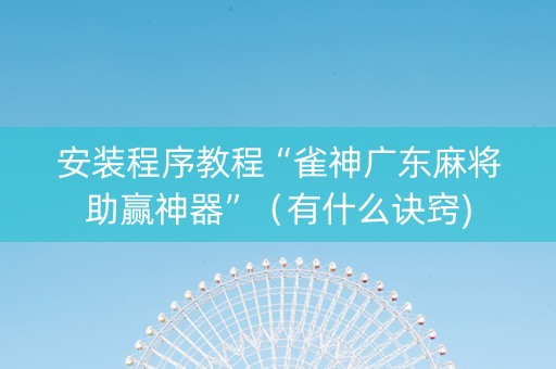 安装程序教程“雀神广东麻将助赢神器”（有什么诀窍)
