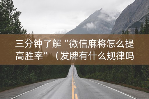 三分钟了解“微信麻将怎么提高胜率”（发牌有什么规律吗)