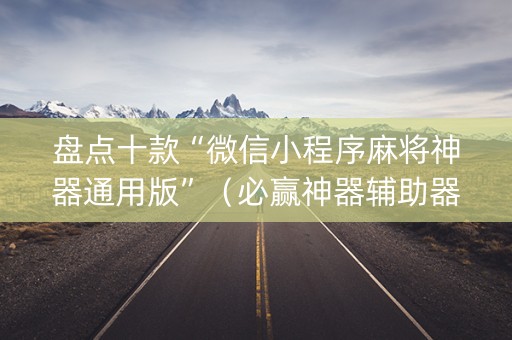 盘点十款“微信小程序麻将神器通用版”（必赢神器辅助器)