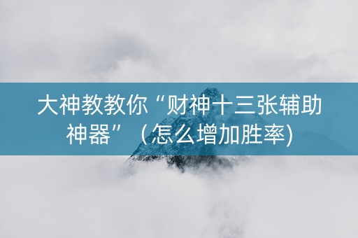 大神教教你“财神十三张辅助神器”（怎么增加胜率)