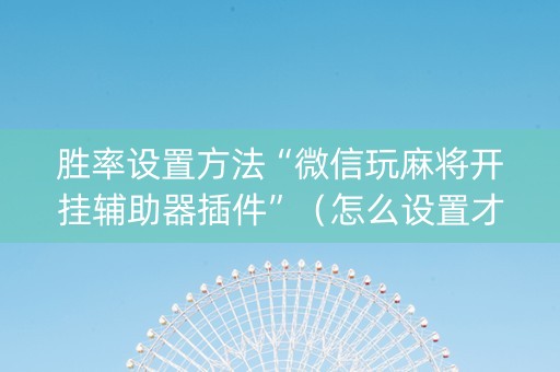 胜率设置方法“微信玩麻将开挂辅助器插件”（怎么设置才能赢)