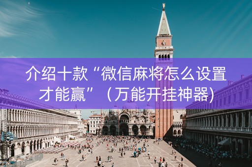 介绍十款“微信麻将怎么设置才能赢”（万能开挂神器)