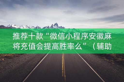 推荐十款“微信小程序安徽麻将充值会提高胜率么”（辅助神器免费)