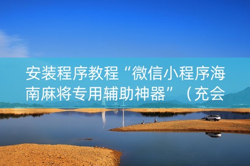 安装程序教程“微信小程序海南麻将专用辅助神器”（充会员胜率高)