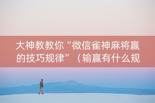 大神教教你“微信雀神麻将赢的技巧规律”（输赢有什么规律)