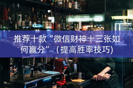 推荐十款“微信财神十三张如何赢分”（提高胜率技巧)