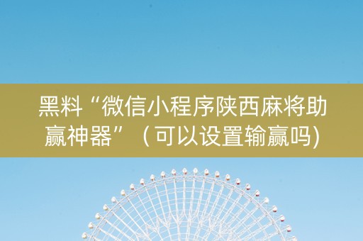 黑料“微信小程序陕西麻将助赢神器”（可以设置输赢吗)