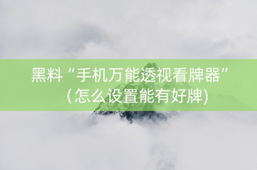 黑料“手机万能透视看牌器”（怎么设置能有好牌)