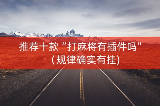 推荐十款“打麻将有插件吗”（规律确实有挂)