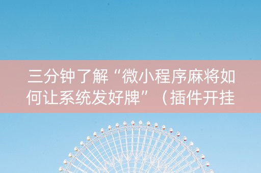 三分钟了解“微小程序麻将如何让系统发好牌”（插件开挂免费AI)