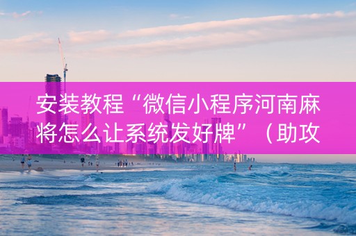安装教程“微信小程序河南麻将怎么让系统发好牌”（助攻神器)