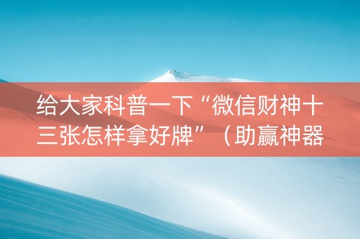 给大家科普一下“微信财神十三张怎样拿好牌”（助赢神器)