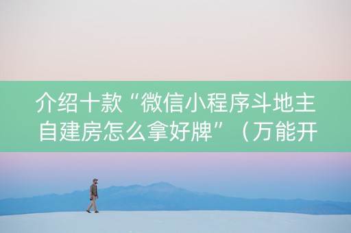 介绍十款“微信小程序斗地主自建房怎么拿好牌”（万能开挂神器)