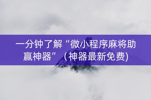 一分钟了解“微小程序麻将助赢神器”（神器最新免费)