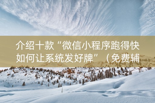 介绍十款“微信小程序跑得快如何让系统发好牌”（免费辅助)