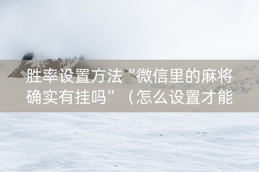 胜率设置方法“微信里的麻将确实有挂吗”（怎么设置才能赢)