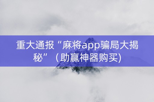重大通报“麻将app骗局大揭秘”（助赢神器购买)