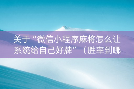 关于“微信小程序麻将怎么让系统给自己好牌”（胜率到哪调)