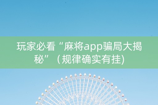 玩家必看“麻将app骗局大揭秘”（规律确实有挂)