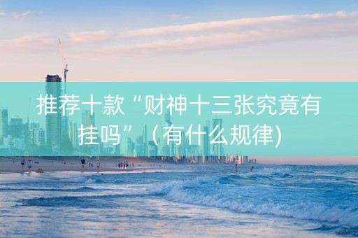 推荐十款“财神十三张究竟有挂吗”（有什么规律)