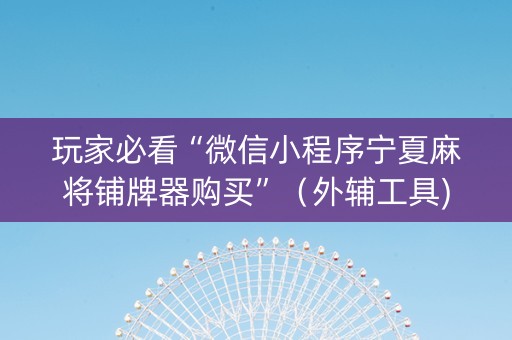 玩家必看“微信小程序宁夏麻将铺牌器购买”（外辅工具)