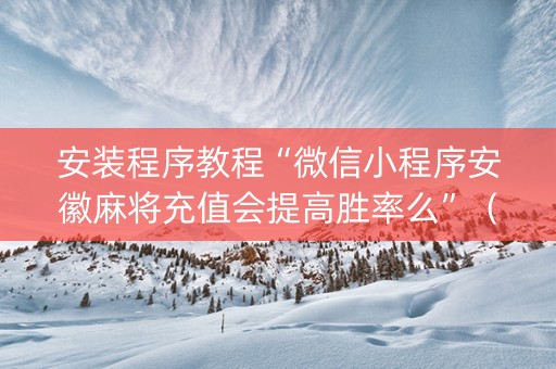 安装程序教程“微信小程序安徽麻将充值会提高胜率么”（挂件神器)