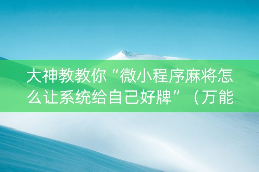 大神教教你“微小程序麻将怎么让系统给自己好牌”（万能开挂器)