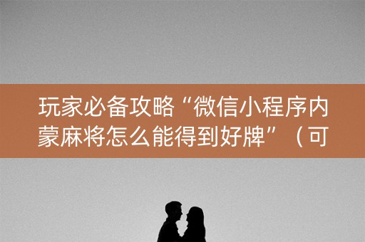 玩家必备攻略“微信小程序内蒙麻将怎么能得到好牌”（可以设置输赢吗)