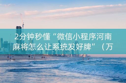 2分钟秒懂“微信小程序河南麻将怎么让系统发好牌”（万能开挂器)