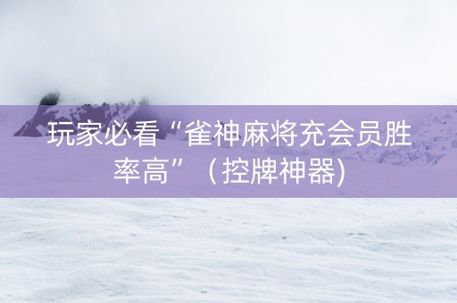 玩家必看“雀神麻将充会员胜率高”（控牌神器)