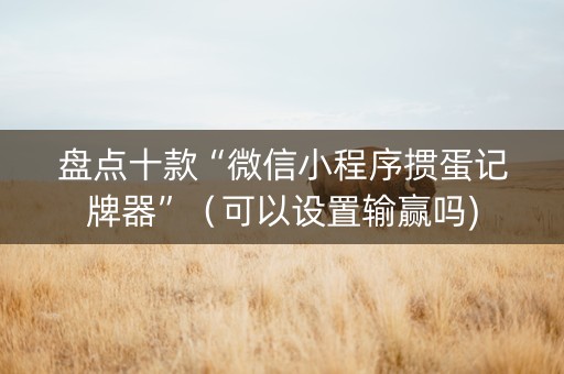 盘点十款“微信小程序掼蛋记牌器”（可以设置输赢吗)