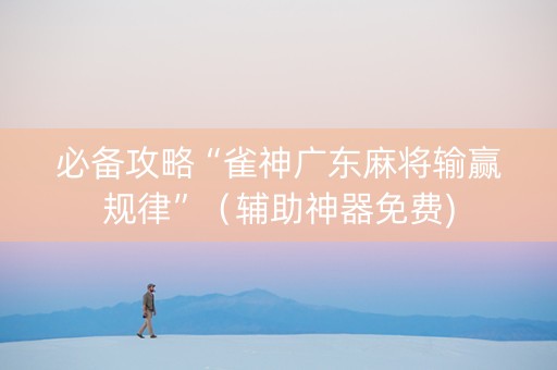 必备攻略“雀神广东麻将输赢规律”（辅助神器免费)