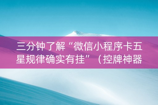 三分钟了解“微信小程序卡五星规律确实有挂”（控牌神器)