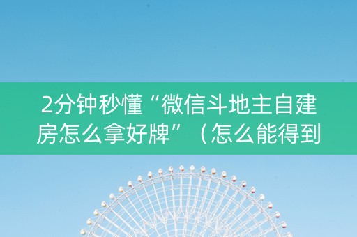 2分钟秒懂“微信斗地主自建房怎么拿好牌”（怎么能得到好牌)