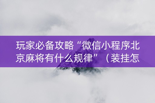 玩家必备攻略“微信小程序北京麻将有什么规律”（装挂怎么安装)