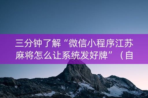 三分钟了解“微信小程序江苏麻将怎么让系统发好牌”（自建房怎么赢)