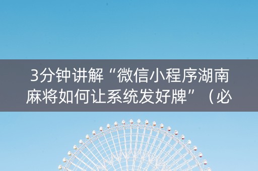 3分钟讲解“微信小程序湖南麻将如何让系统发好牌”（必赢神器辅助器)
