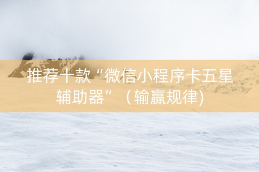 推荐十款“微信小程序卡五星辅助器”（输赢规律)