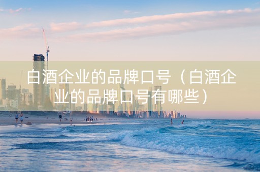 白酒企业的品牌口号（白酒企业的品牌口号有哪些）