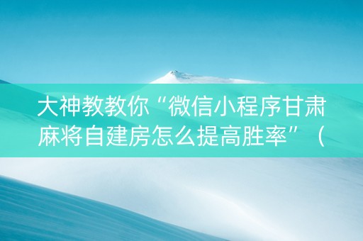 大神教教你“微信小程序甘肃麻将自建房怎么提高胜率”（助赢神器)