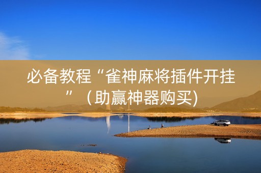 必备教程“雀神麻将插件开挂”（助赢神器购买)